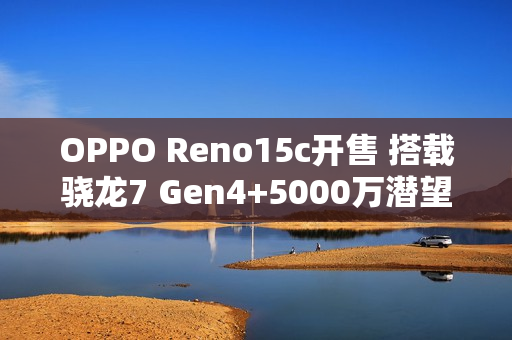 OPPO Reno15c开售 搭载骁龙7 Gen4+5000万潜望长焦 OPPO Reno15c开售 搭载骁龙7 Gen4+5000万潜望长焦