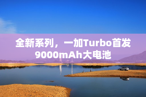 全新系列，一加Turbo首发9000mAh大电池