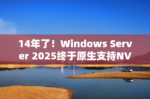 14年了！Windows Server 2025终于原生支持NVMe SSD