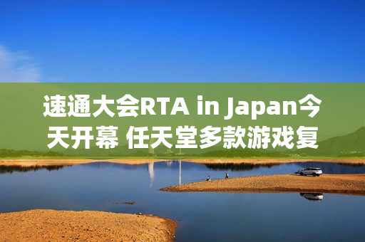 速通大会RTA in Japan今天开幕 任天堂多款游戏复出