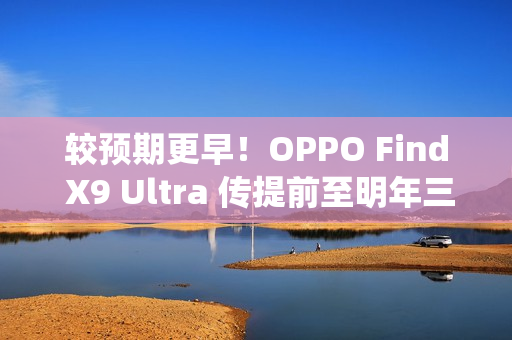 较预期更早！OPPO Find X9 Ultra 传提前至明年三月发表，Find N6 进度亦加快