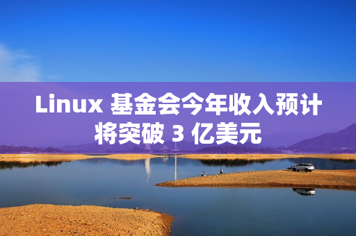 Linux 基金会今年收入预计将突破 3 亿美元