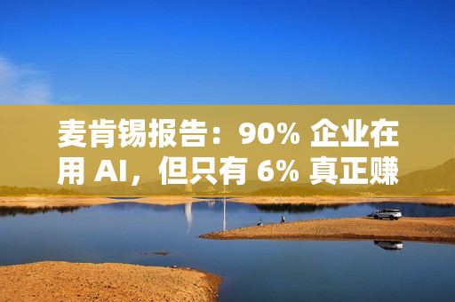 麦肯锡报告:90% 企业在用 AI,但只有 6% 真正赚到钱 麦肯锡报告:90% 企业在用 AI,但只有 6% 真正赚到钱
