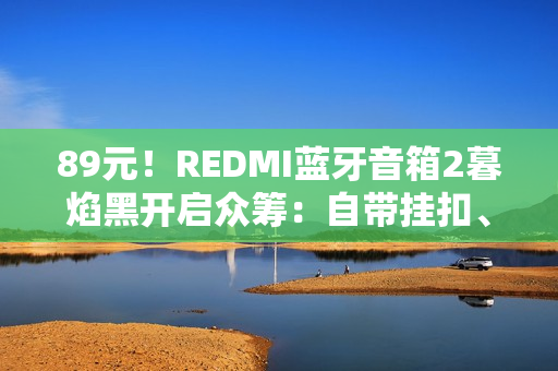 89元！REDMI蓝牙音箱2暮焰黑开启众筹：自带挂扣、支持IP67防水