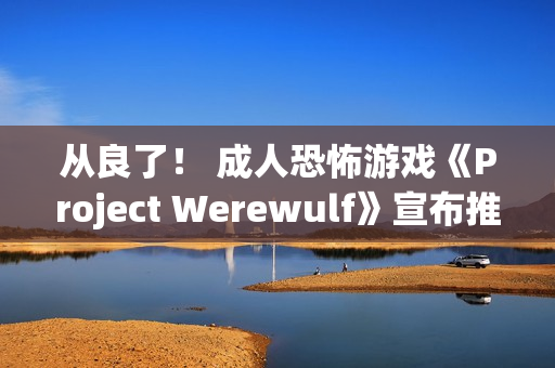 从良了! 成人恐怖游戏《Project Werewulf》宣布推出全年龄版本 从良了! 成人恐怖游戏《Project Werewulf》宣布推出全年龄版本