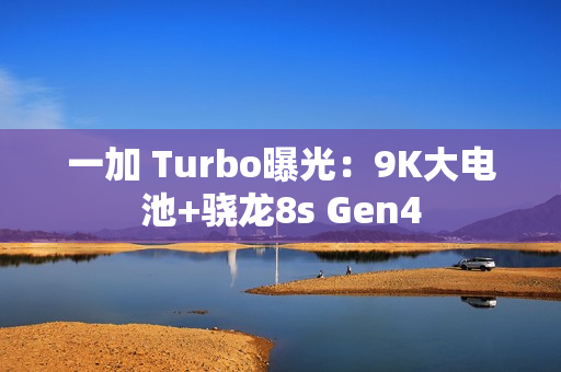 一加 Turbo曝光：9K大电池+骁龙8s Gen4