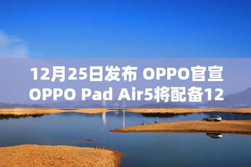 12月25日发布 OPPO官宣OPPO Pad Air5将配备12.1 寸 2.8K 超清柔光屏