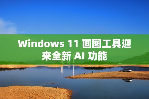 Windows 11 画图工具迎来全新 AI 功能 Windows 11 画图工具迎来全新 AI 功能