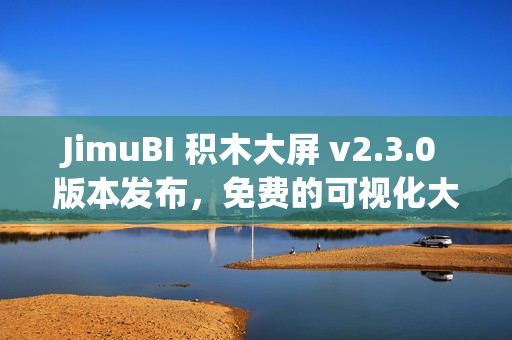 JimuBI 积木大屏 v2.3.0 版本发布，免费的可视化大屏和仪表盘