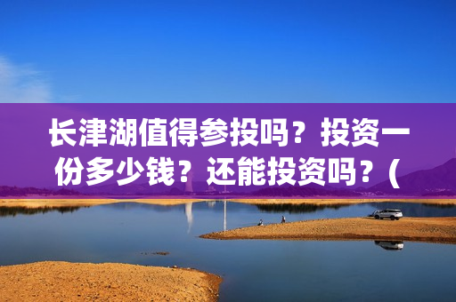 长津湖值得参投吗？投资一份多少钱？还能投资吗？(长津湖投了多少钱)