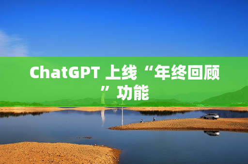 ChatGPT 上线“年终回顾”功能