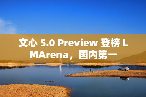 文心 5.0 Preview 登榜 LMArena，国内第一