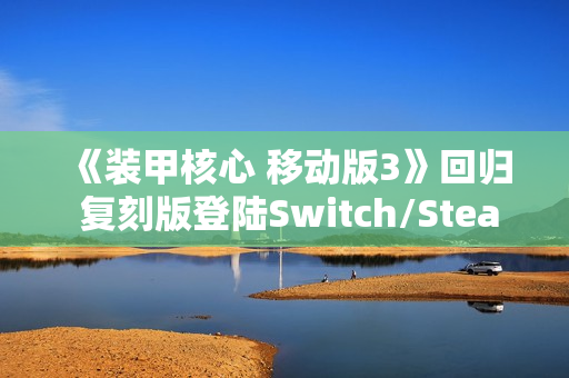 《装甲核心 移动版3》回归 复刻版登陆Switch/Steam