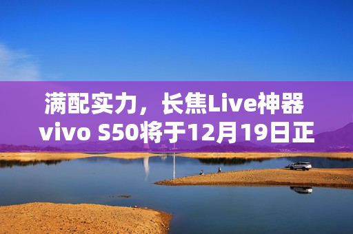 满配实力，长焦Live神器 vivo S50将于12月19日正式开售