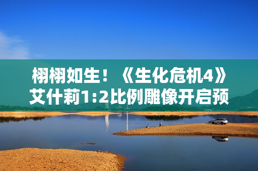 栩栩如生！《生化危机4》艾什莉1:2比例雕像开启预购