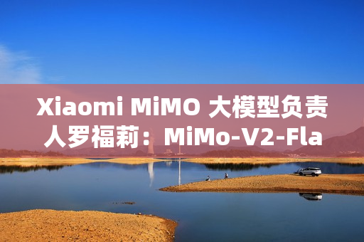 Xiaomi MiMO 大模型负责人罗福莉：MiMo-V2-Flash 是 AGI 路线图中的第二步