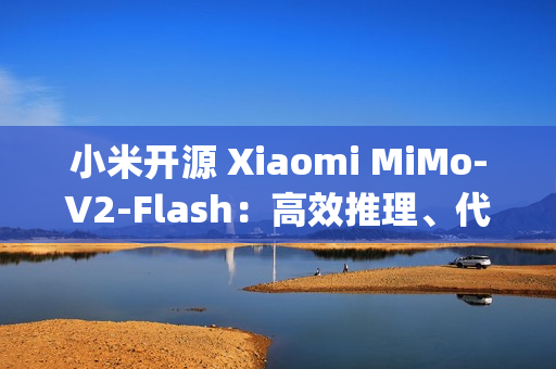 小米开源 Xiaomi MiMo-V2-Flash：高效推理、代码与 Agent 基座模型