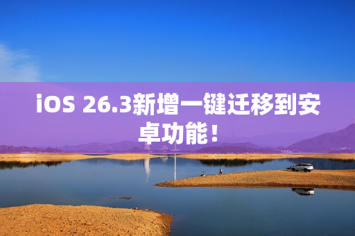 iOS 26.3新增一键迁移到安卓功能！