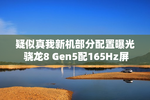 疑似真我新机部分配置曝光 骁龙8 Gen5配165Hz屏 疑似真我新机部分配置曝光 骁龙8 Gen5配165Hz屏