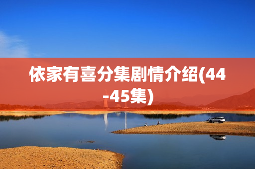 依家有喜分集剧情介绍(44-45集)