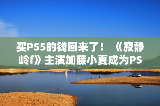买PS5的钱回来了！ 《寂静岭f》主演加藤小夏成为PS品牌大使并发布品牌服装靓照