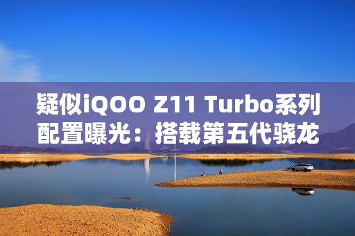 疑似iQOO Z11 Turbo系列配置曝光：搭载第五代骁龙8