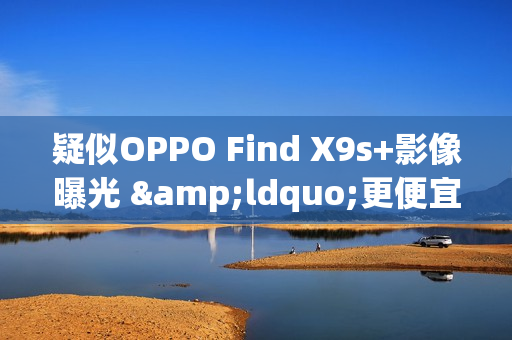 疑似OPPO Find X9s+影像曝光 “更便宜”双两亿像素方案 疑似OPPO Find X9s+影像曝光 “更便宜”双两亿像素方案
