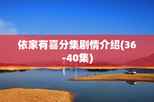 依家有喜分集剧情介绍(36-40集) 依家有喜分集剧情介绍(36-40集)