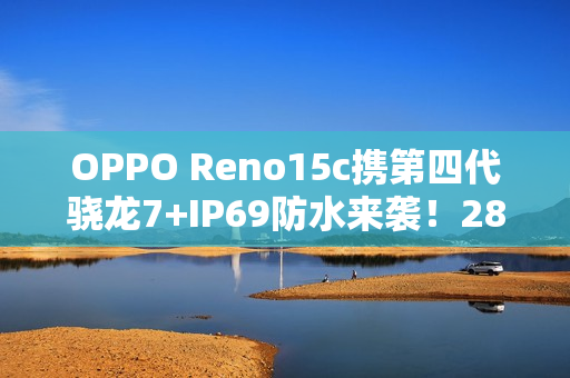 OPPO Reno15c携第四代骁龙7+IP69防水来袭！2899元起