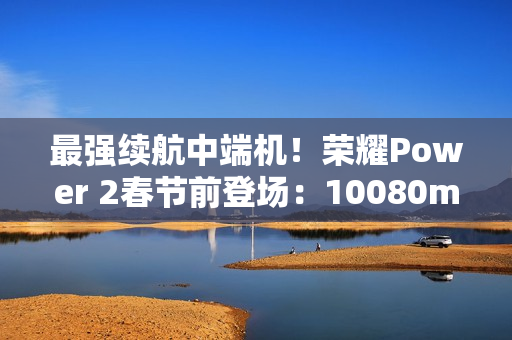 最强续航中端机！荣耀Power 2春节前登场：10080mAh电池+天玑8500