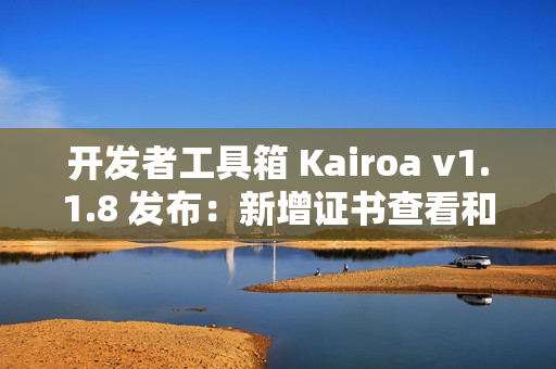 开发者工具箱 Kairoa v1.1.8 发布：新增证书查看和密码强度检测功能