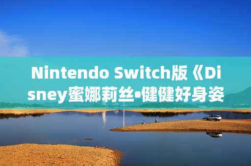 Nintendo Switch版《Disney蜜娜莉丝•健健好身姿》发售公告