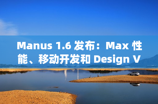 Manus 1.6 发布：Max 性能、移动开发和 Design View