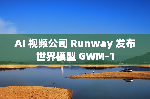 AI 视频公司 Runway 发布世界模型 GWM‑1 AI 视频公司 Runway 发布世界模型 GWM‑1