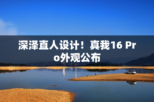 深泽直人设计！真我16 Pro外观公布