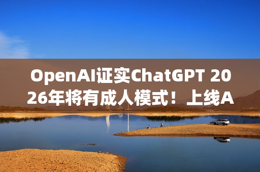 OpenAI证实ChatGPT 2026年将有成人模式！上线AI年龄验证机制