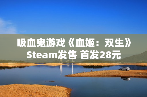 吸血鬼游戏《血姬:双生》Steam发售 首发28元 吸血鬼游戏《血姬:双生》Steam发售 首发28元