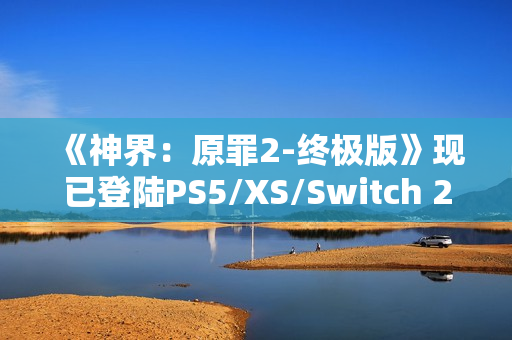《神界：原罪2-终极版》现已登陆PS5/XS/Switch 2 老玩家可免费升级