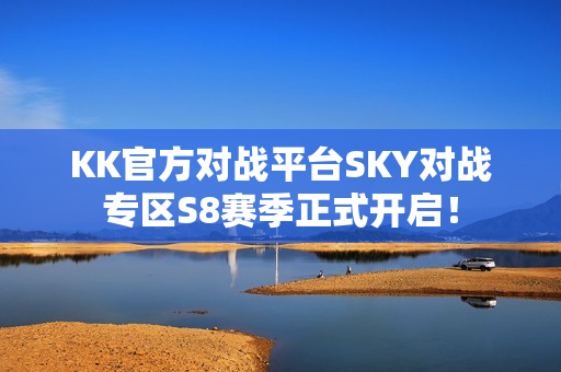 KK官方对战平台SKY对战专区S8赛季正式开启！