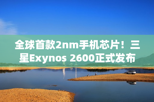全球首款2nm手机芯片！三星Exynos 2600正式发布