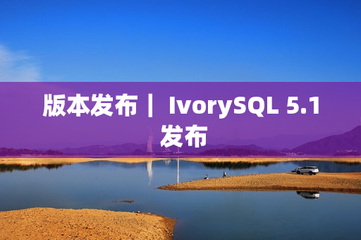版本发布｜ IvorySQL 5.1 发布