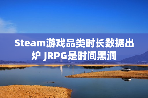 Steam游戏品类时长数据出炉 JRPG是时间黑洞