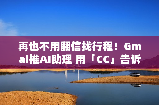 再也不用翻信找行程!Gmai推AI助理 用「CC」告诉你今天行程 再也不用翻信找行程!Gmai推AI助理 用「CC」告诉你今天行程