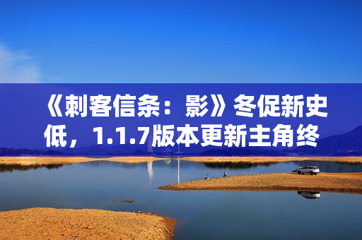 《刺客信条：影》冬促新史低，1.1.7版本更新主角终结技