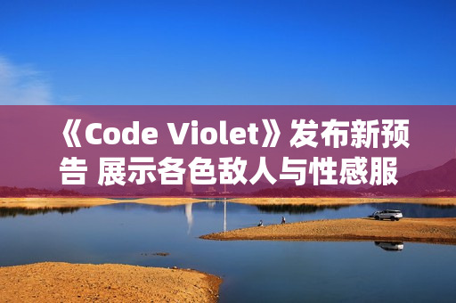 《Code Violet》发布新预告 展示各色敌人与性感服装