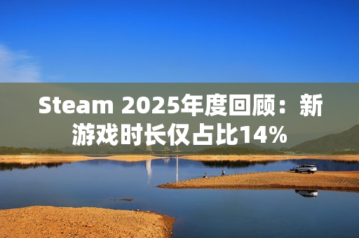 Steam 2025年度回顾：新游戏时长仅占比14%