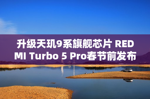 升级天玑9系旗舰芯片 REDMI Turbo 5 Pro春节前发布? 升级天玑9系旗舰芯片 REDMI Turbo 5 Pro春节前发布?