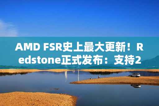 AMD FSR史上最大更新！Redstone正式发布：支持200+游戏