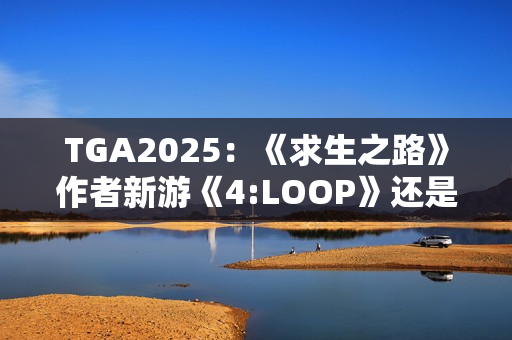 TGA2025：《求生之路》作者新游《4:LOOP》还是4人合作
