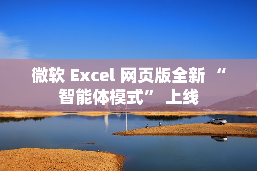 微软 Excel 网页版全新 “智能体模式” 上线 微软 Excel 网页版全新 “智能体模式” 上线